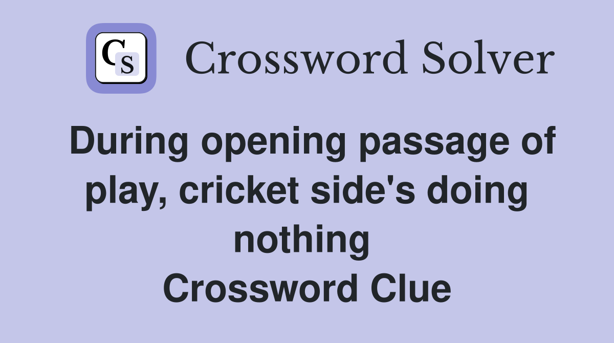 During opening passage of play, cricket side's doing nothing  Crossword Clue