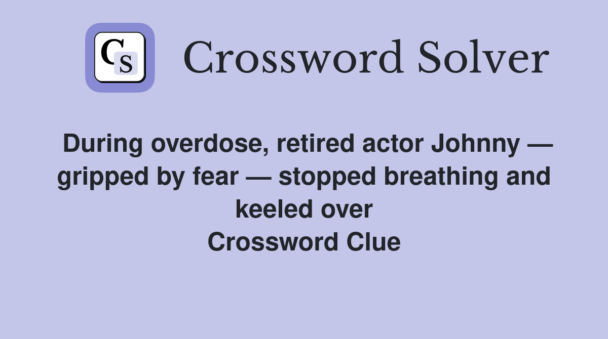 During overdose, retired actor Johnny — gripped by fear — stopped breathing and keeled over Crossword Clue