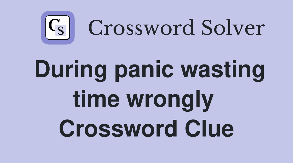 During panic wasting time wrongly  Crossword Clue