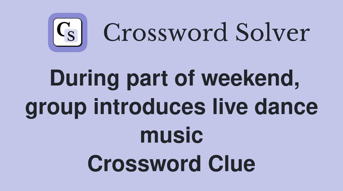 During part of weekend, group introduces live dance music Crossword Clue