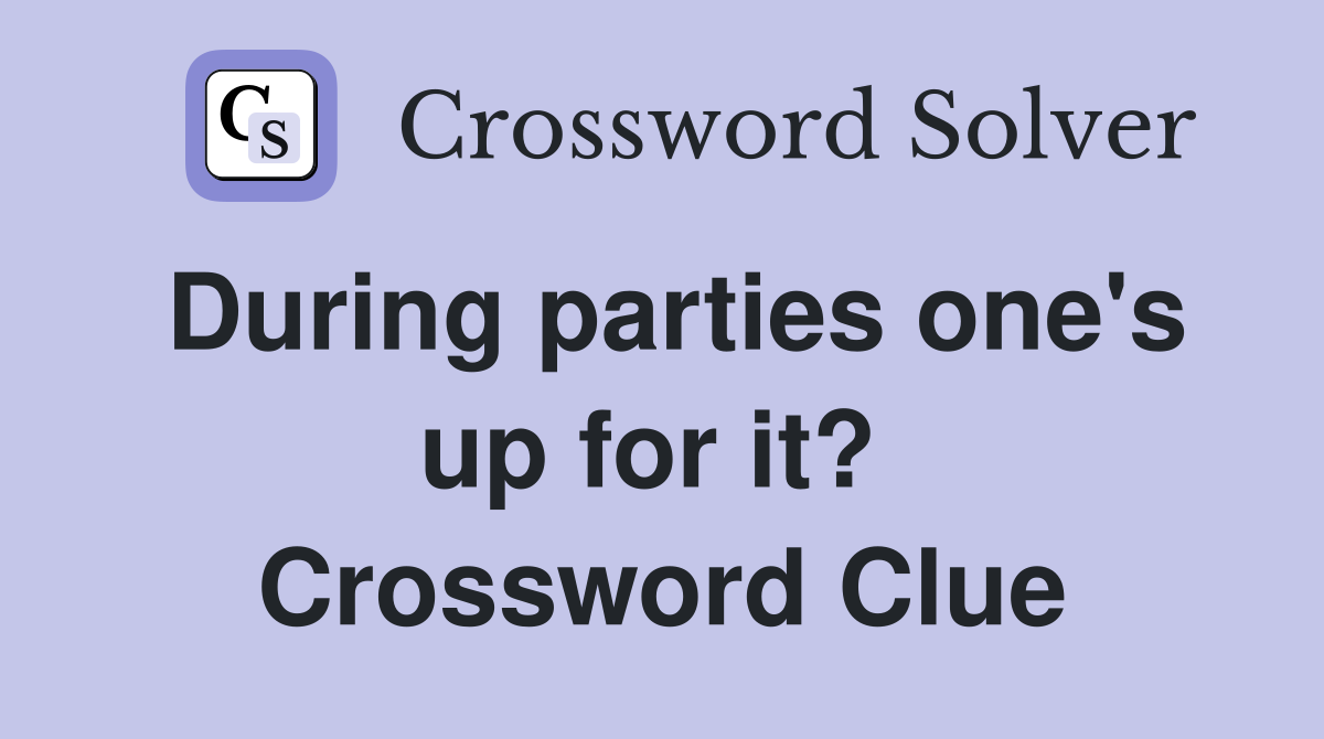 During parties one's up for it?  Crossword Clue