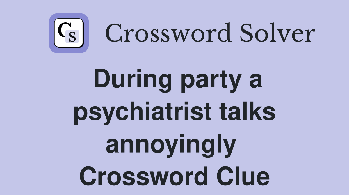 During party a psychiatrist talks annoyingly  Crossword Clue