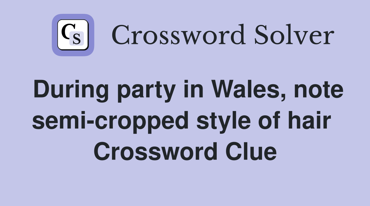 During party in Wales, note semi-cropped style of hair  Crossword Clue