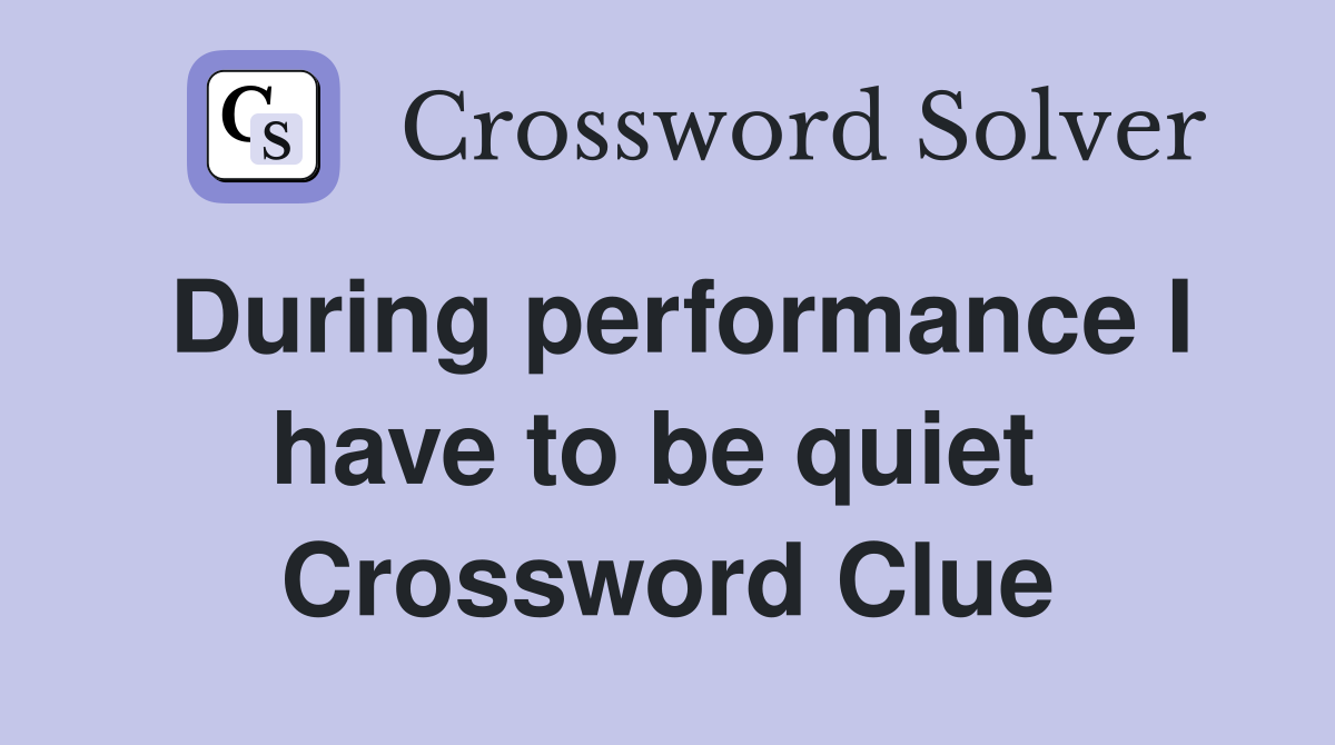 During performance I have to be quiet  Crossword Clue