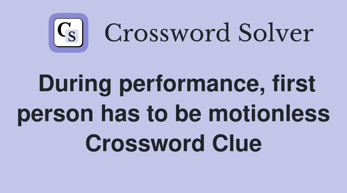 During performance, first person has to be motionless Crossword Clue