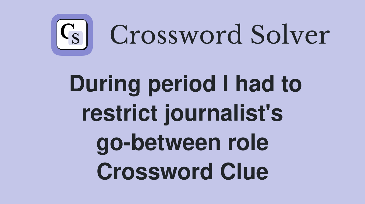 During period I had to restrict journalist's go-between role Crossword Clue
