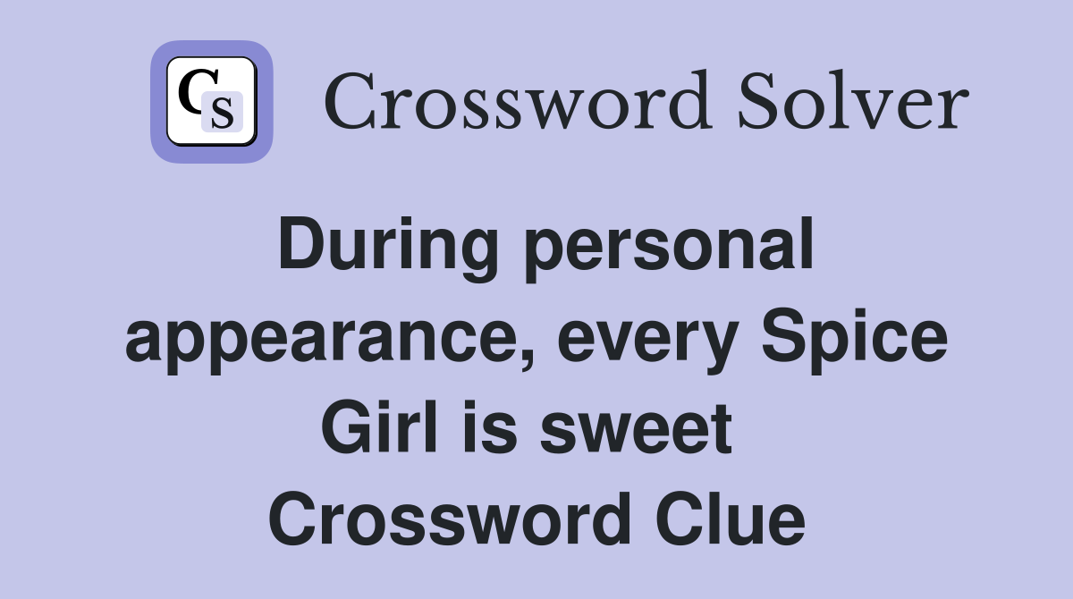 During personal appearance, every Spice Girl is sweet  Crossword Clue