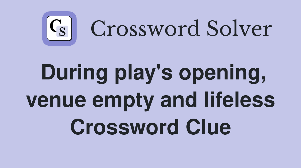 During play's opening, venue empty and lifeless Crossword Clue