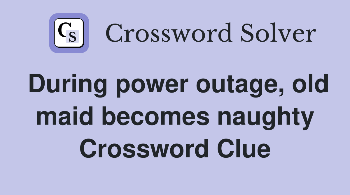 During power outage, old maid becomes naughty Crossword Clue