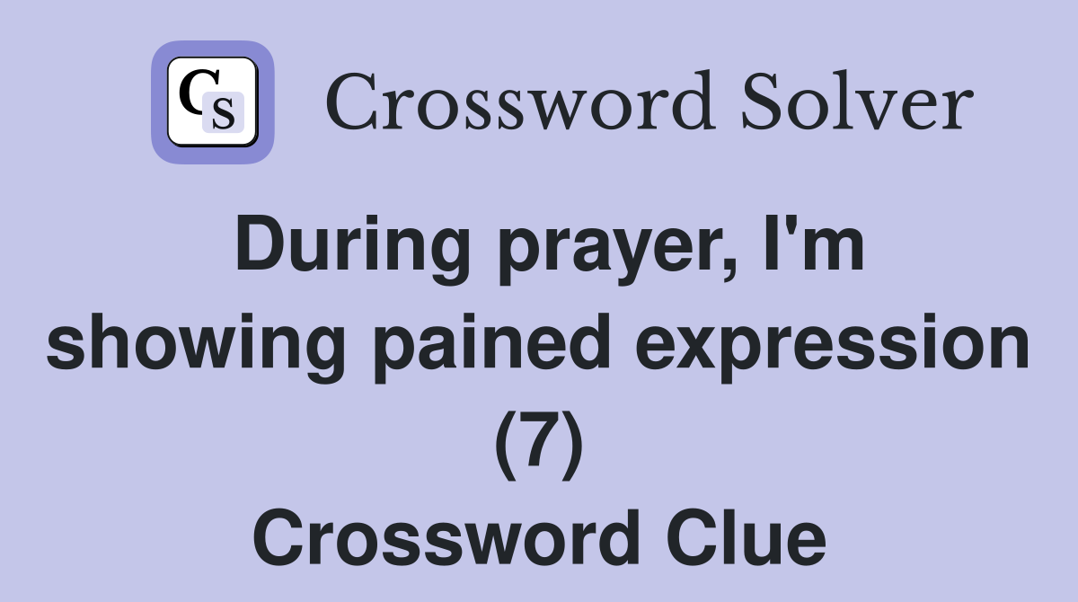 During prayer, I'm showing pained expression (7) Crossword Clue