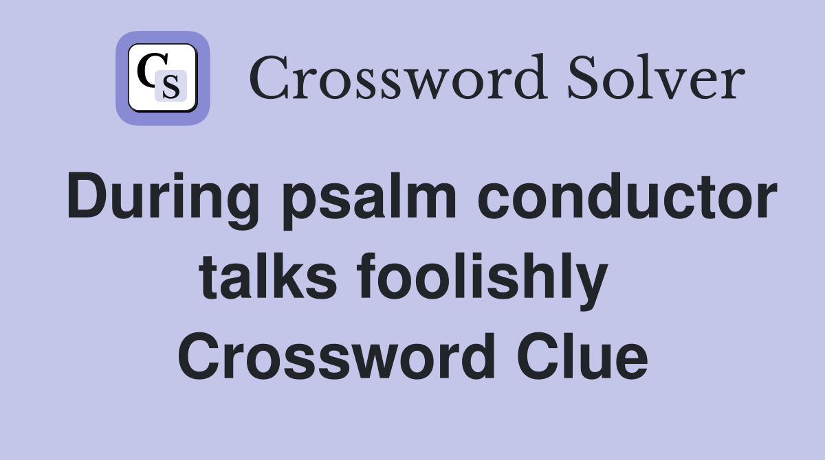 During psalm conductor talks foolishly  Crossword Clue