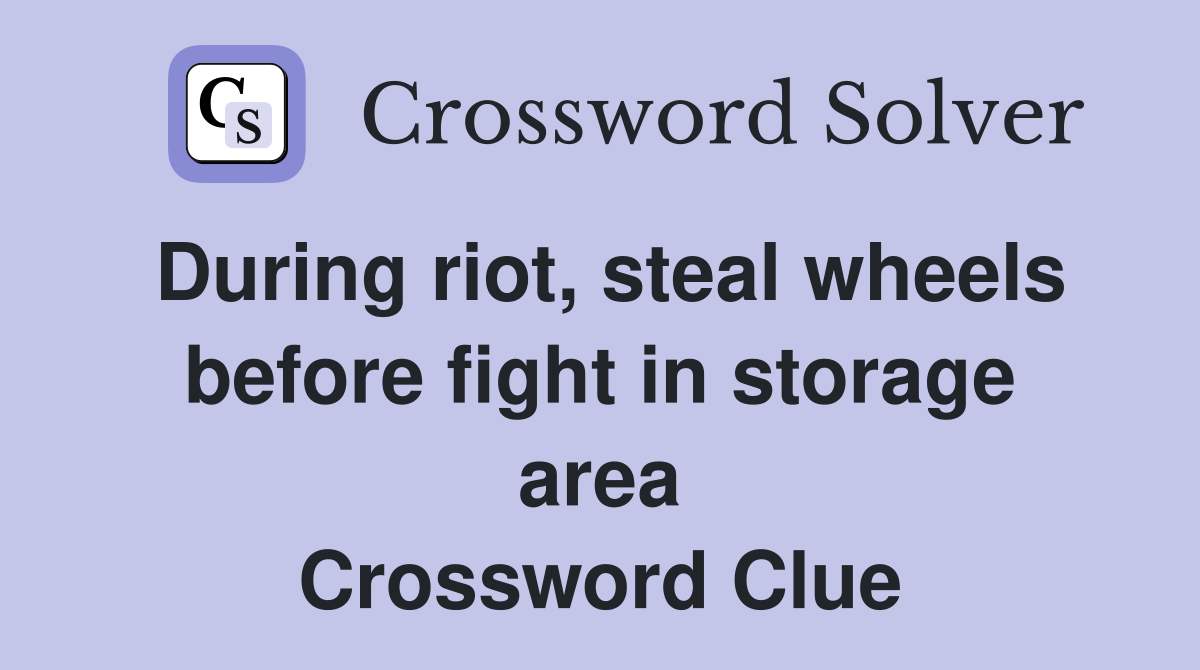 During riot, steal wheels before fight in storage area Crossword Clue