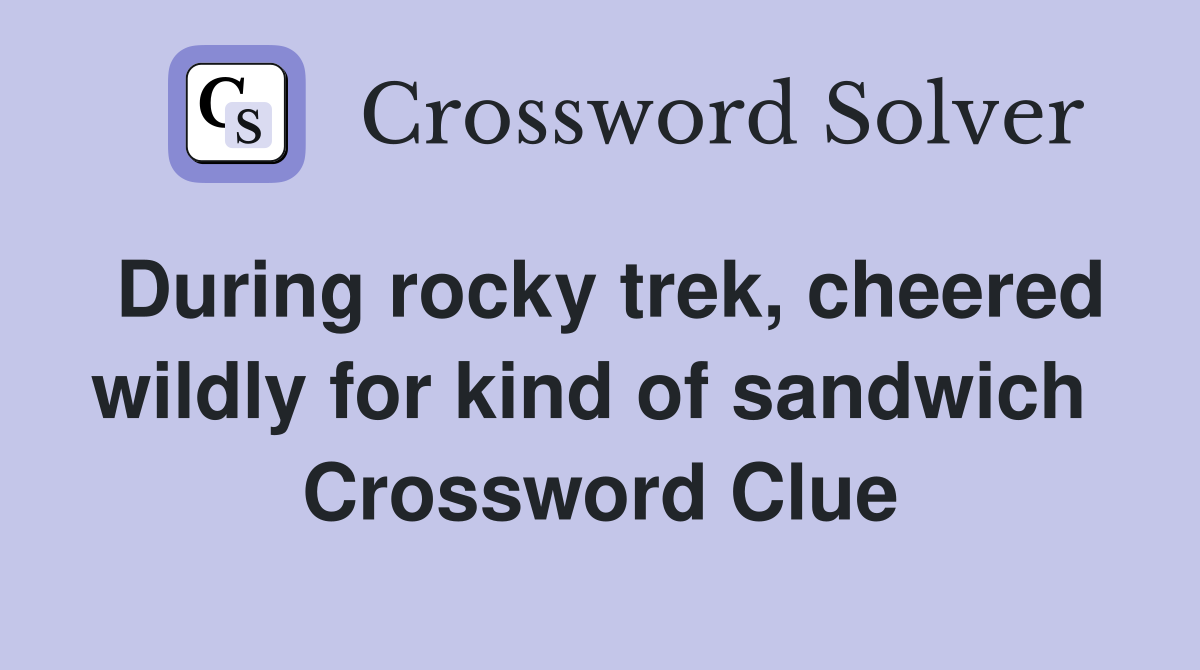 During rocky trek, cheered wildly for kind of sandwich  Crossword Clue