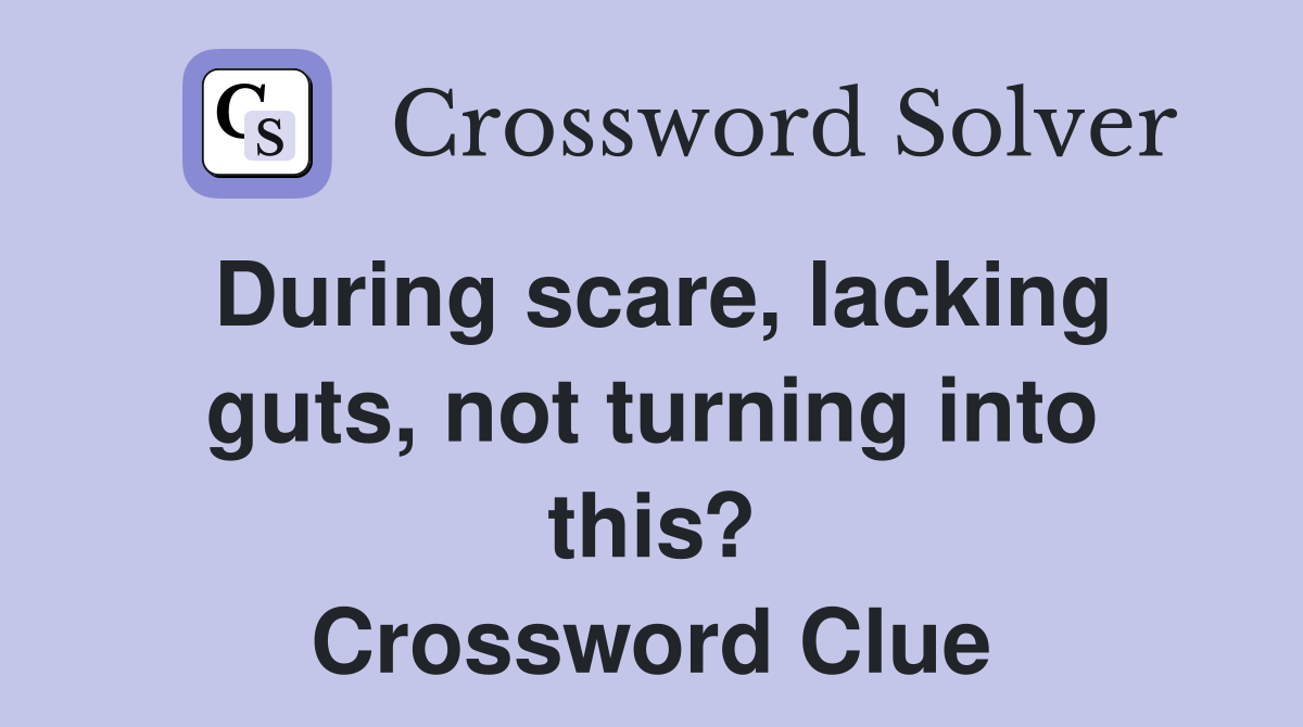 During scare, lacking guts, not turning into this? Crossword Clue