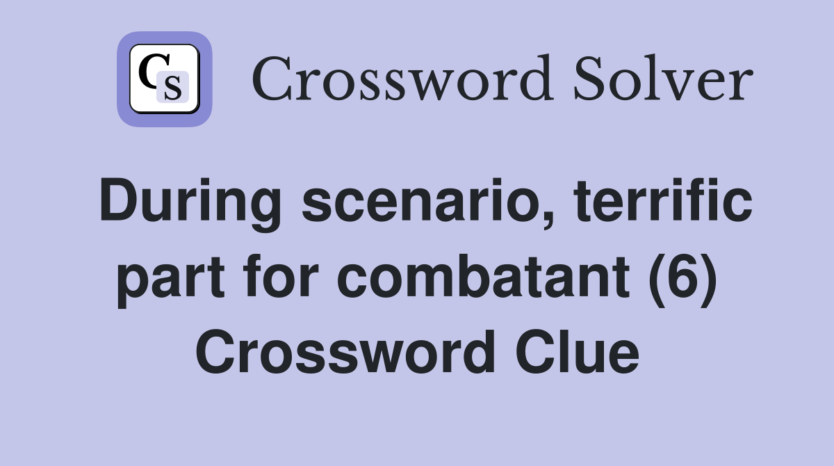 During scenario, terrific part for combatant (6) Crossword Clue