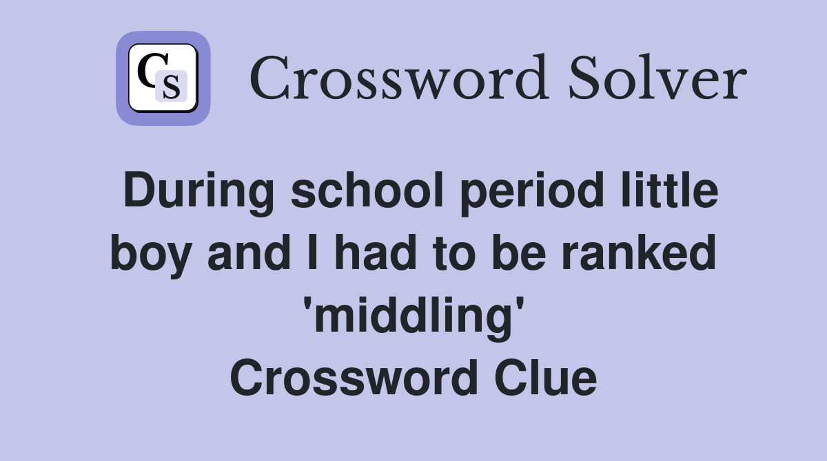 During school period little boy and I had to be ranked 'middling' Crossword Clue