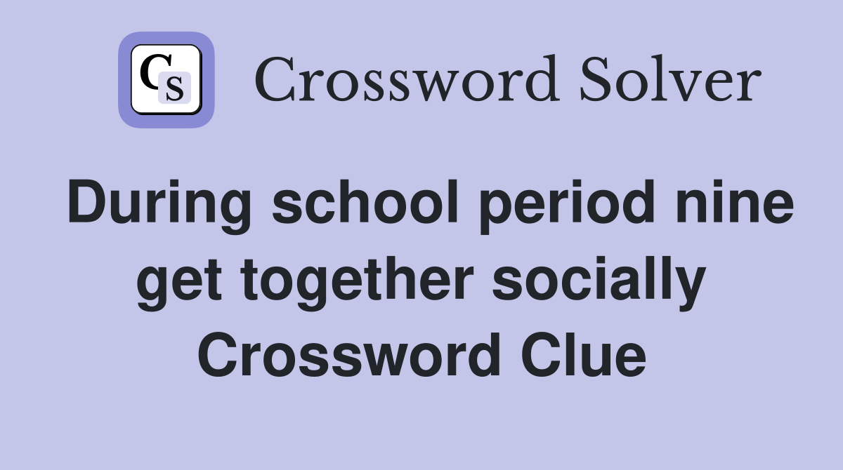 During school period nine get together socially Crossword Clue