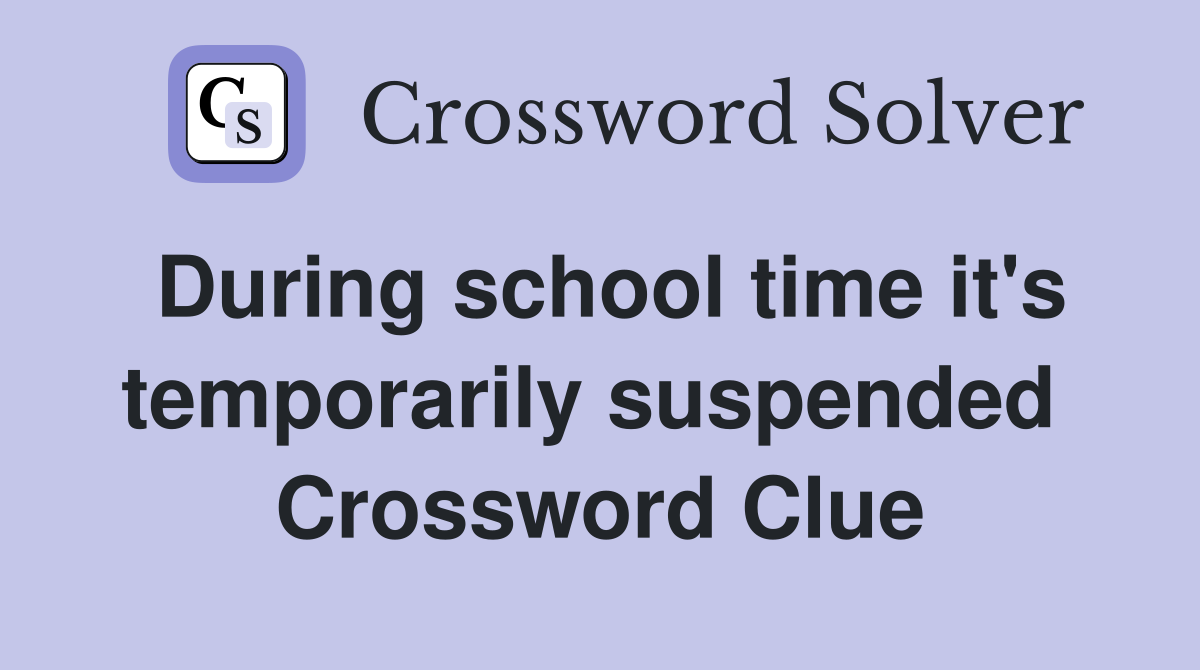 During school time it's temporarily suspended  Crossword Clue