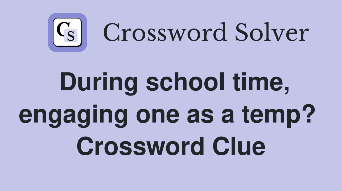 During school time, engaging one as a temp?  Crossword Clue
