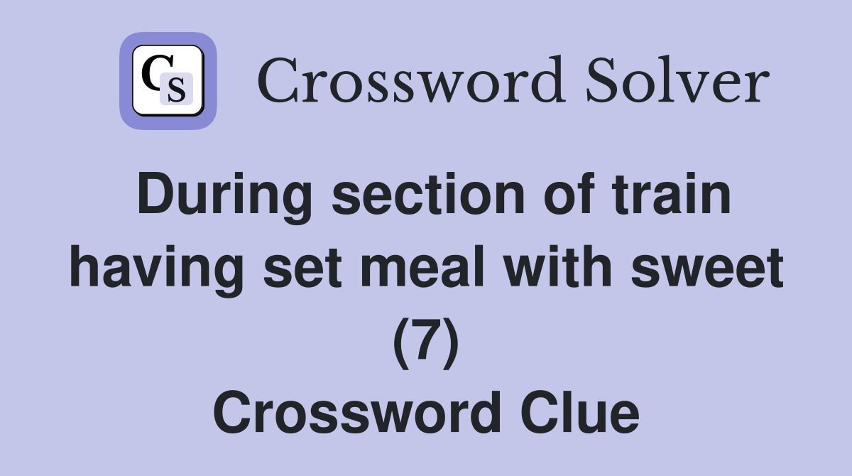 During section of train having set meal with sweet (7) Crossword Clue