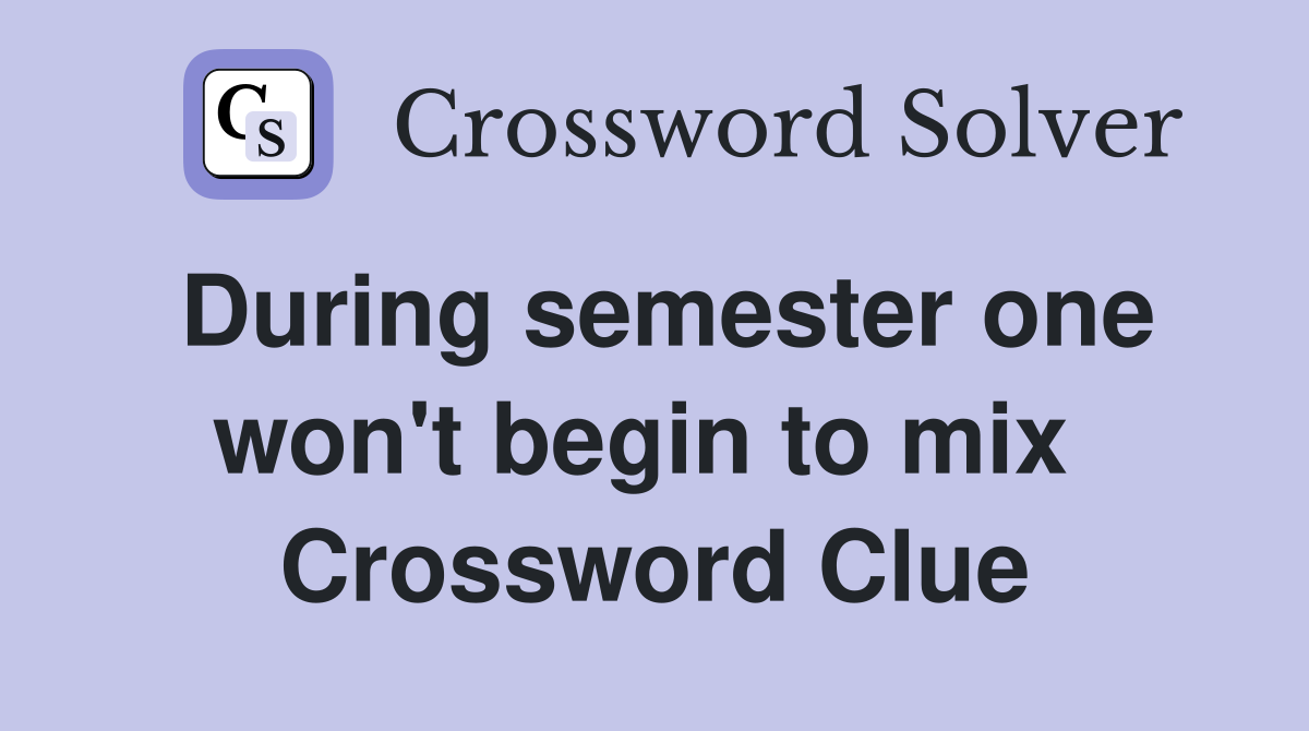 During semester one won't begin to mix  Crossword Clue