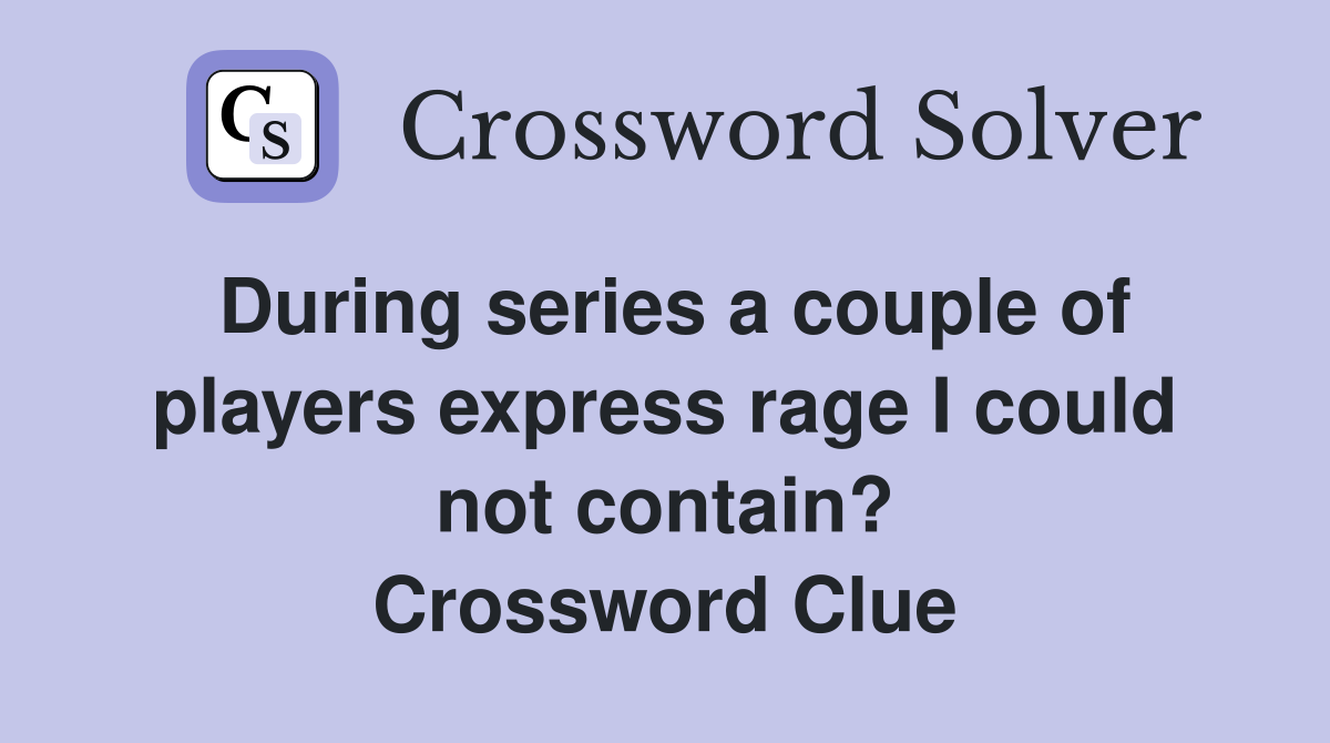 During series a couple of players express rage I could not contain? Crossword Clue