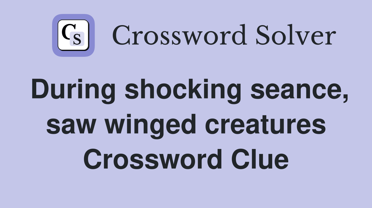 During shocking seance, saw winged creatures Crossword Clue