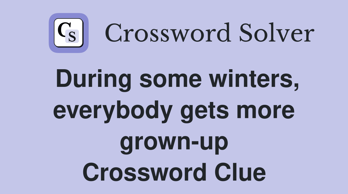 During some winters, everybody gets more grown-up Crossword Clue