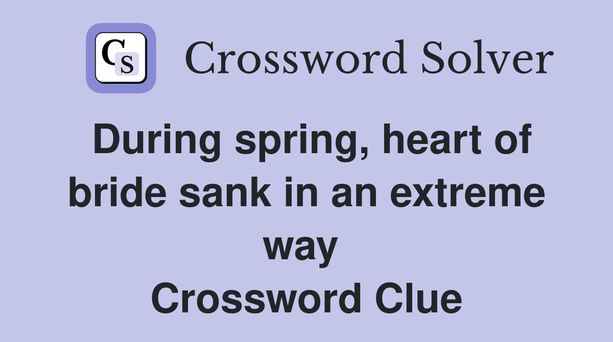 During spring, heart of bride sank in an extreme way  Crossword Clue