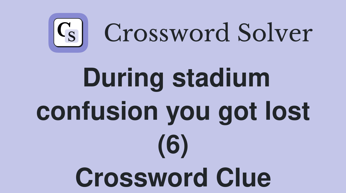 During stadium confusion you got lost (6) Crossword Clue