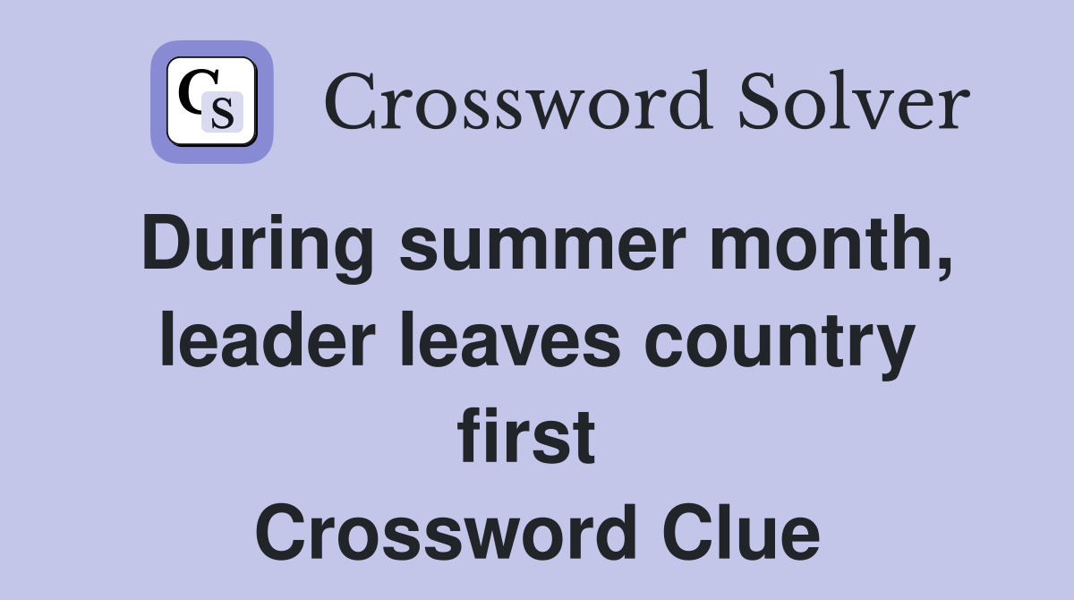 During summer month, leader leaves country first  Crossword Clue