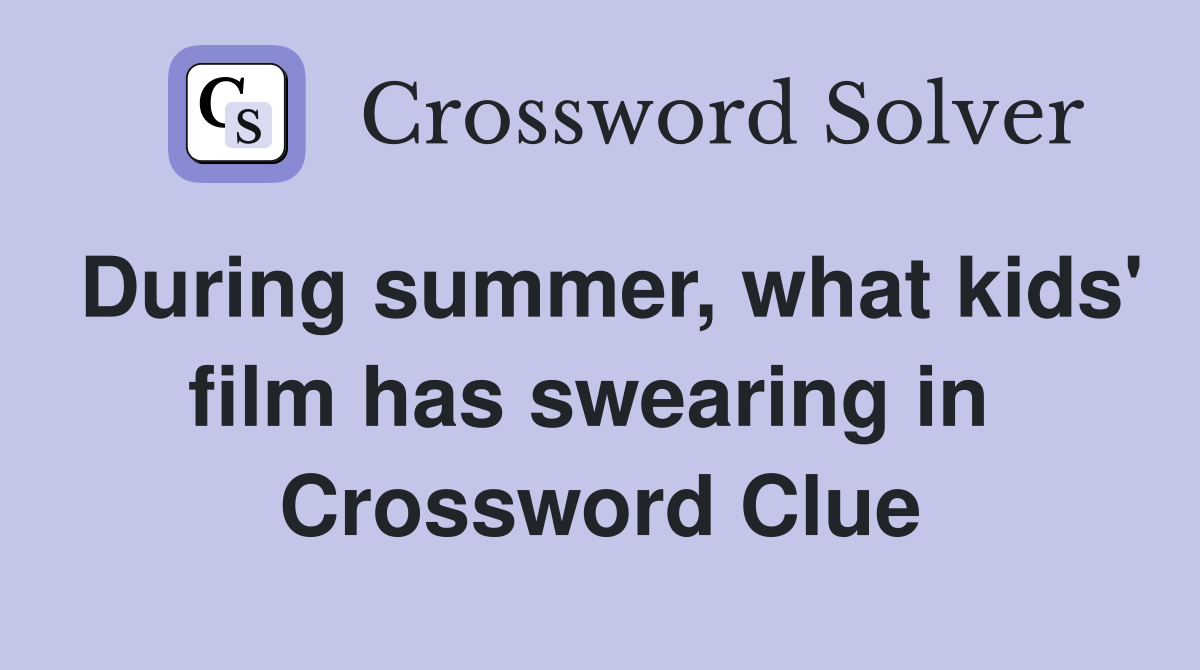 During summer, what kids' film has swearing in  Crossword Clue