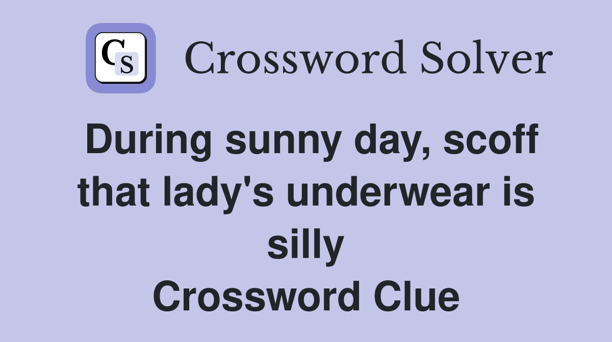 During sunny day, scoff that lady's underwear is silly Crossword Clue