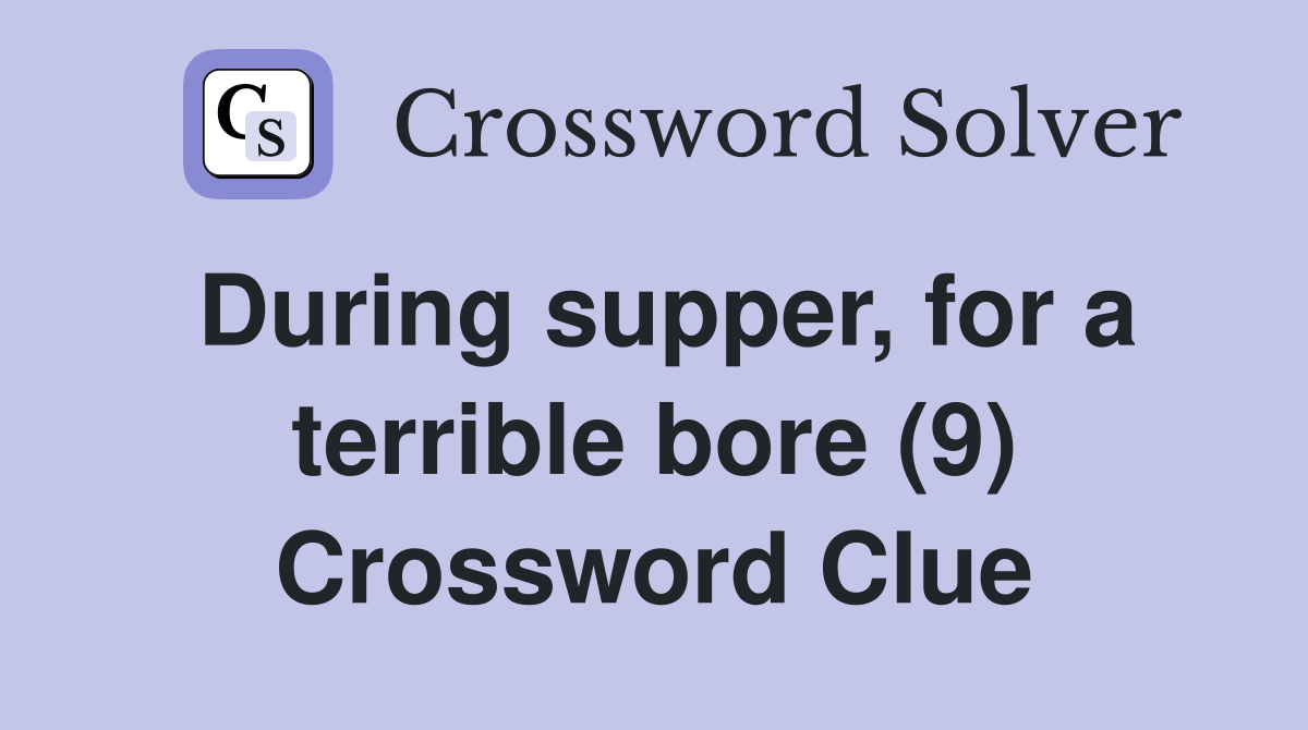 During supper, for a terrible bore (9) Crossword Clue