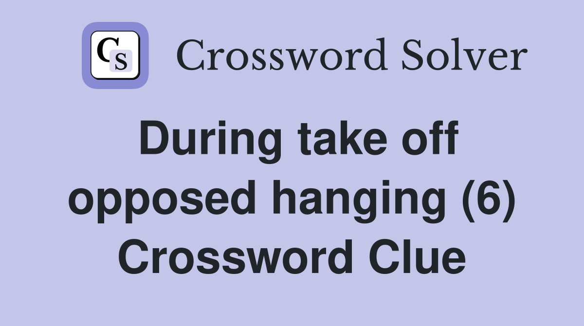 During take off opposed hanging (6) Crossword Clue