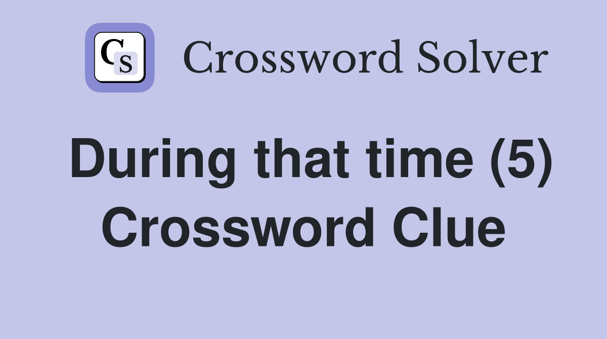During that time (5) Crossword Clue