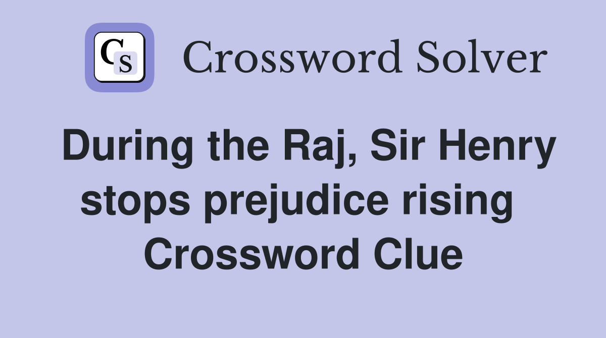 During the Raj, Sir Henry stops prejudice rising  Crossword Clue