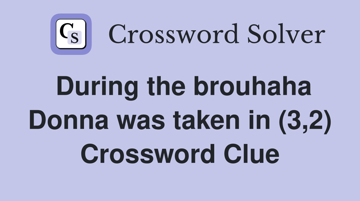 During the brouhaha Donna was taken in (3,2) Crossword Clue