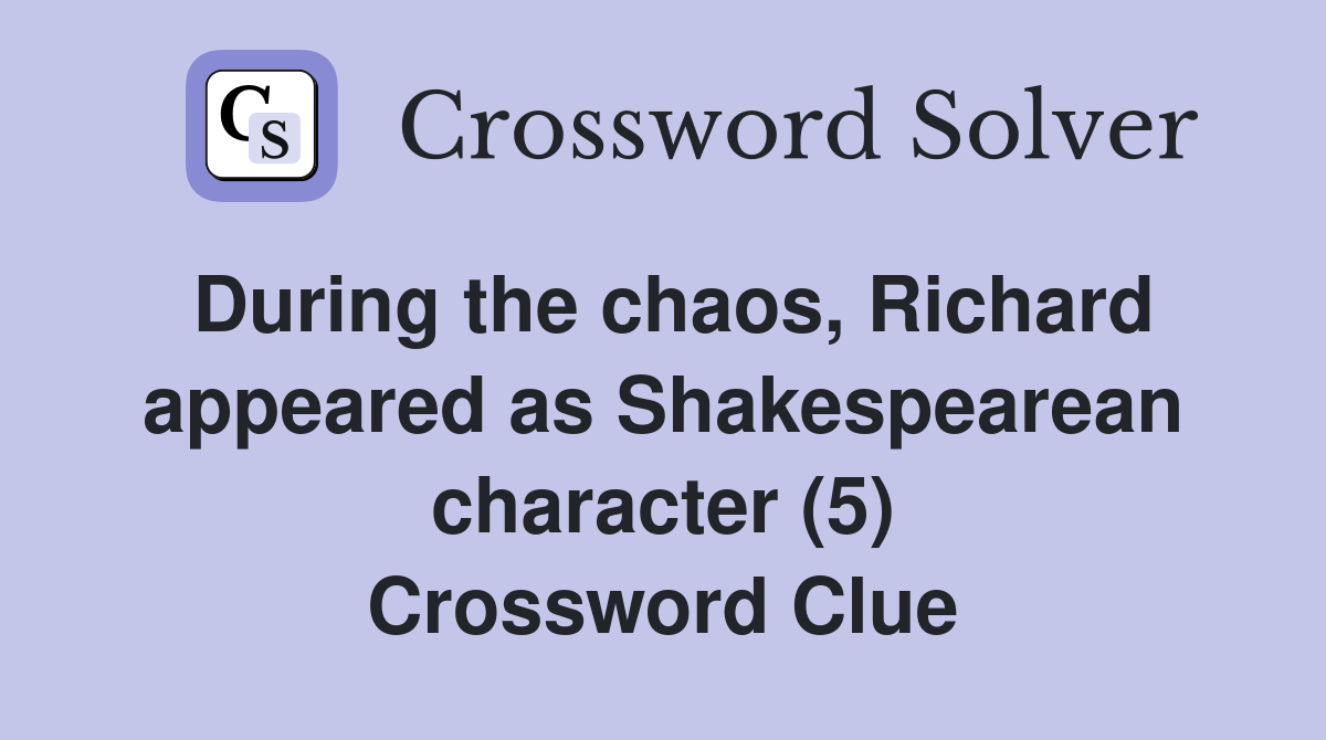 During the chaos, Richard appeared as Shakespearean character (5) Crossword Clue