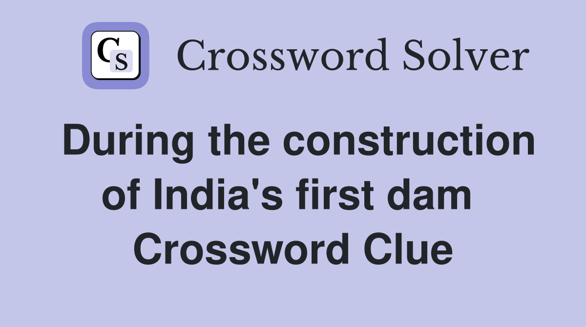 During the construction of India's first dam  Crossword Clue