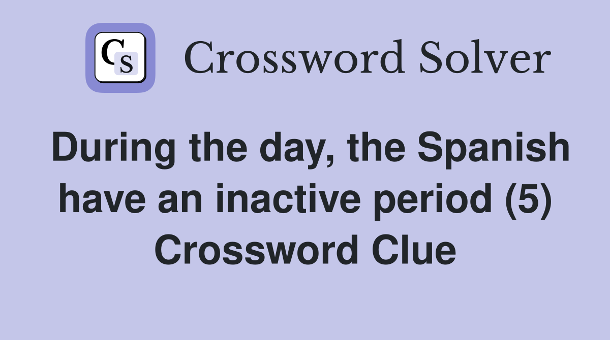 During the day, the Spanish have an inactive period (5) Crossword Clue