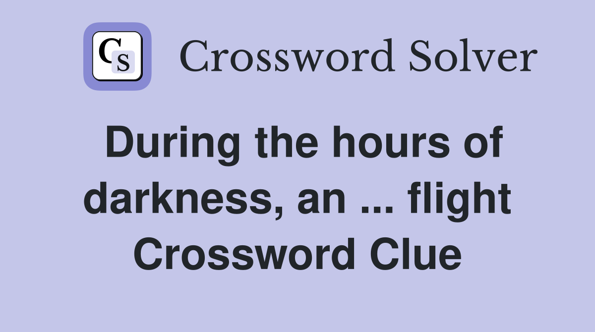 During the hours of darkness, an ... flight Crossword Clue