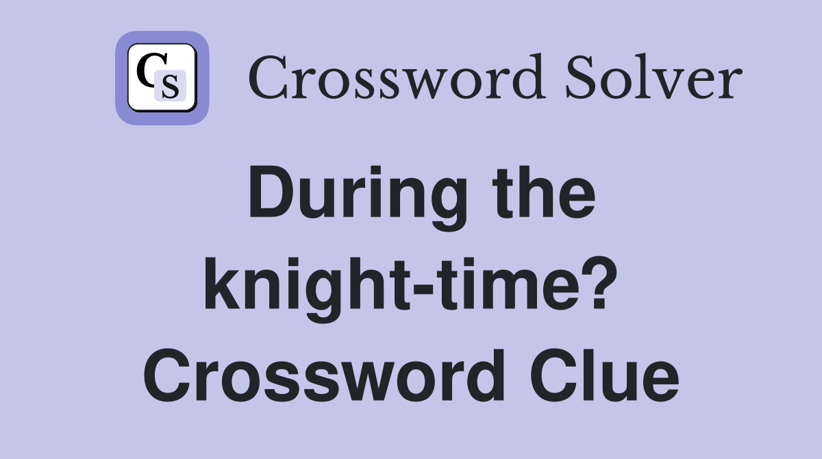 During the knight-time? Crossword Clue