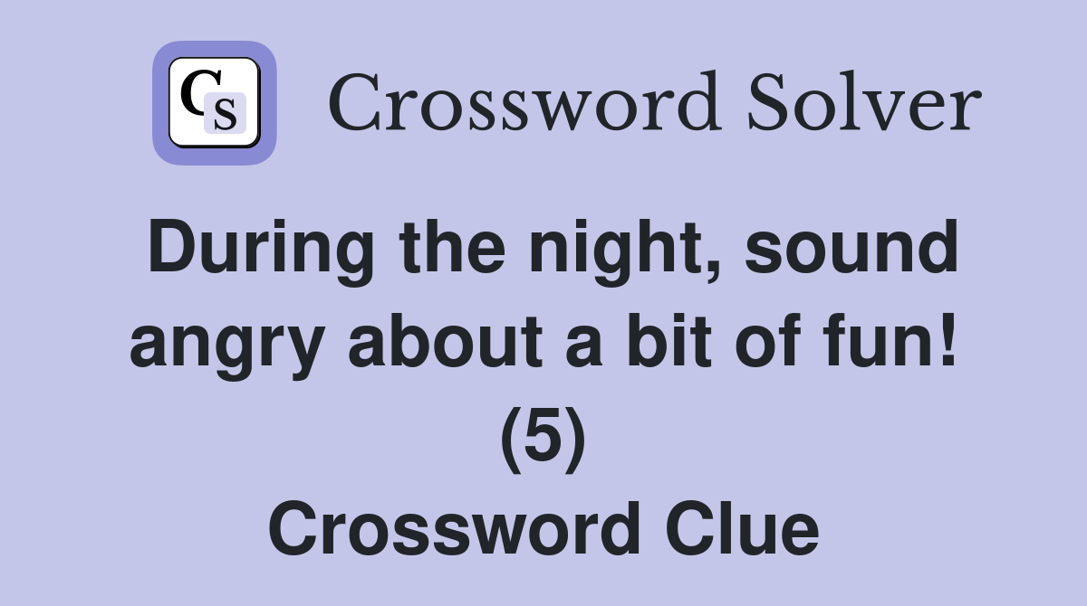 During the night, sound angry about a bit of fun! (5) Crossword Clue