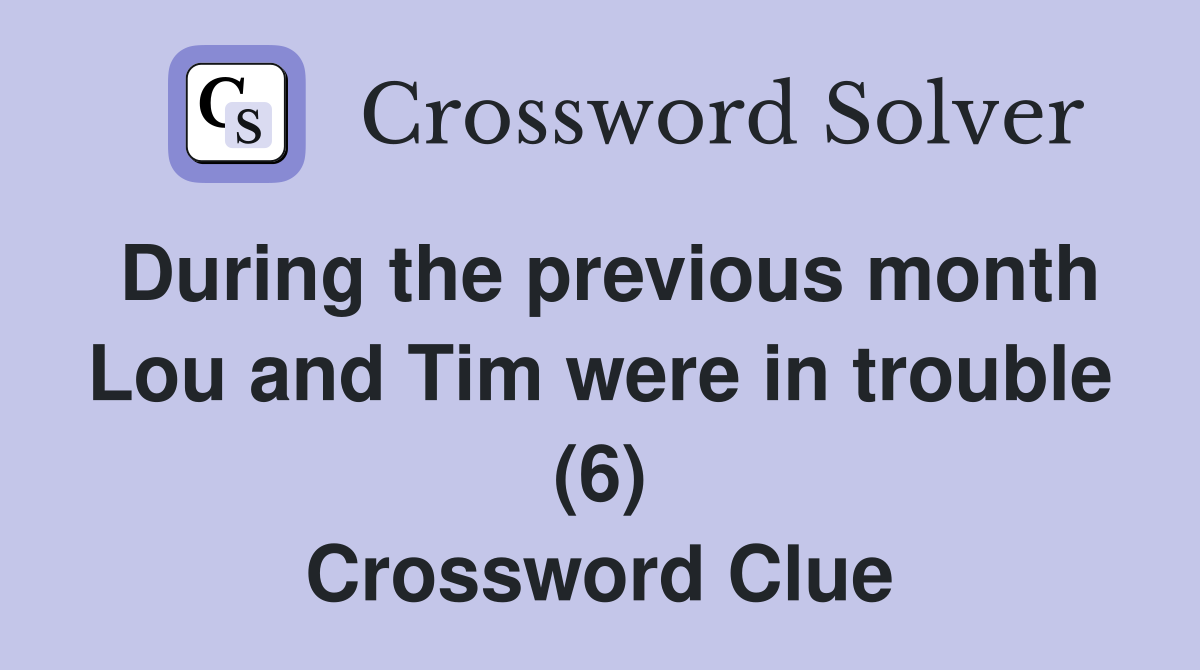 During the previous month Lou and Tim were in trouble (6) Crossword Clue