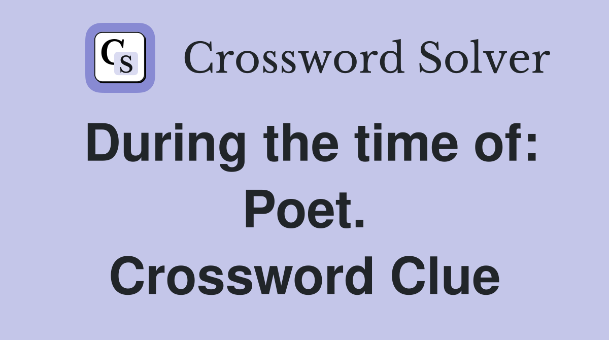 During the time of: Poet. Crossword Clue