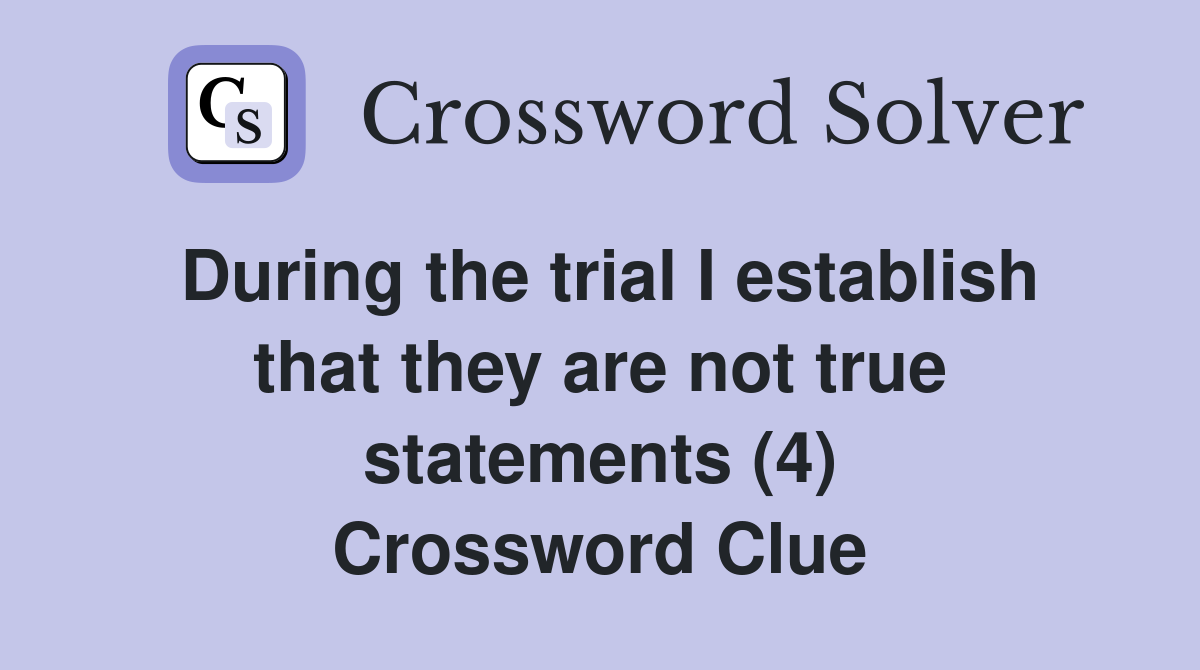 During the trial I establish that they are not true statements (4) Crossword Clue