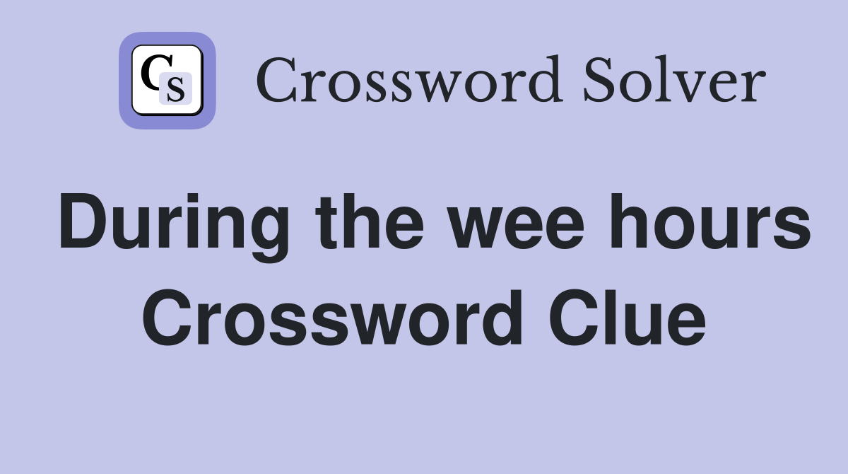 During the wee hours Crossword Clue