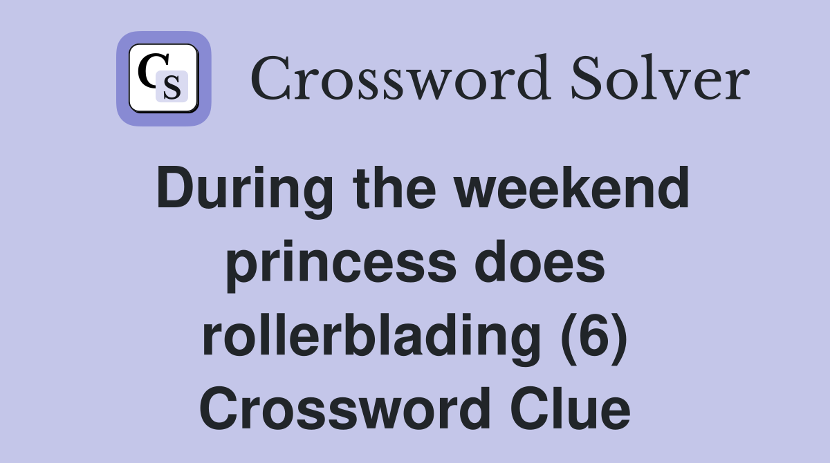 During the weekend princess does rollerblading (6) Crossword Clue