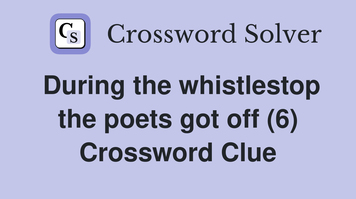 During the whistlestop the poets got off (6) Crossword Clue